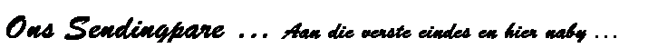 Text Box: Ons Sendingpare � Aan die verste eindes en hier naby ...
