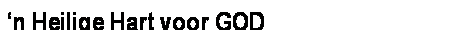 Text Box: �n Heilige Hart voor GOD
